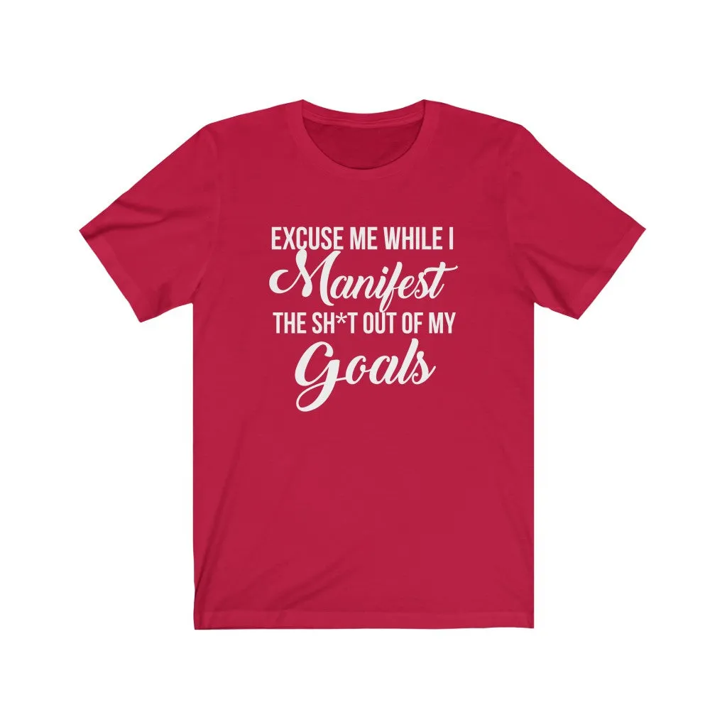 Excuse me while I Manifest the Sh*t out of my goals tshirt