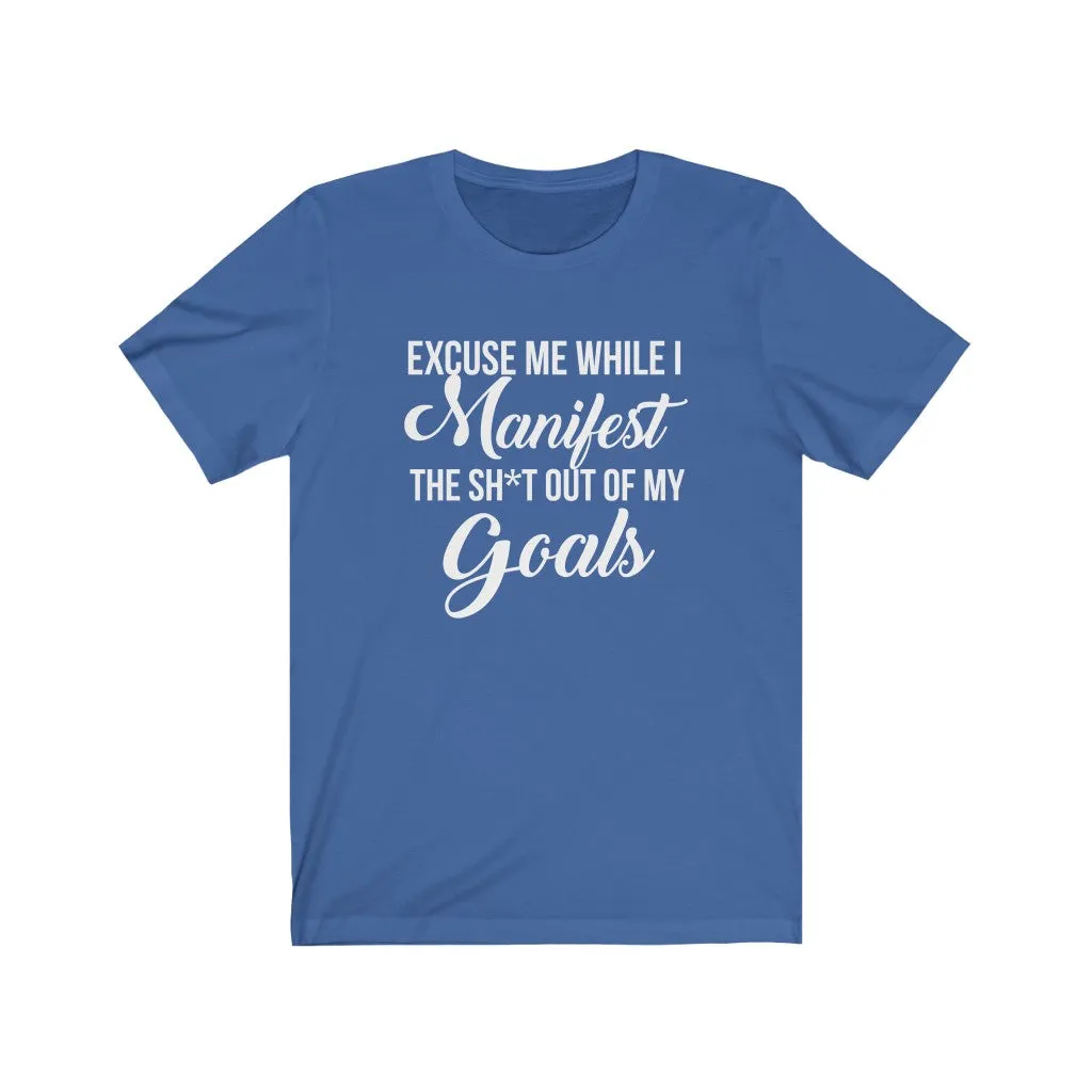 Excuse me while I Manifest the Sh*t out of my goals tshirt