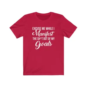 Excuse me while I Manifest the Sh*t out of my goals tshirt