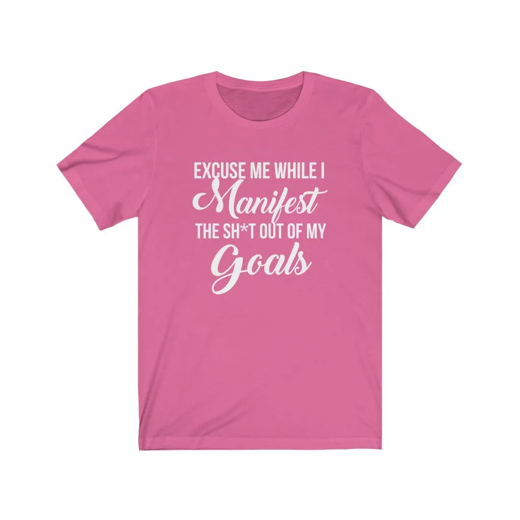 Excuse me while I Manifest the Sh*t out of my goals tshirt